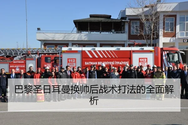 巴黎圣日耳曼换帅后战术打法的全面解析