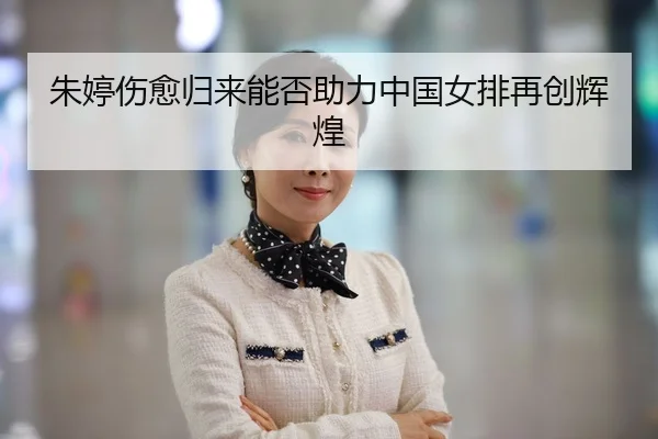 朱婷伤愈归来能否助力中国女排再创辉煌